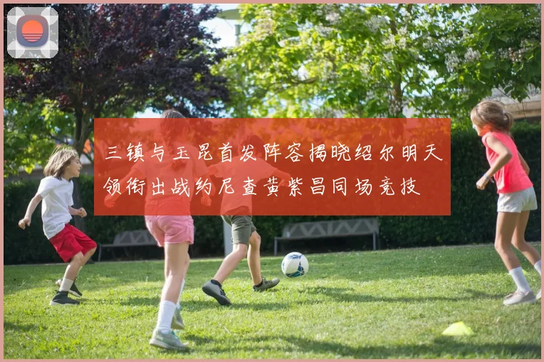三镇与玉昆首发阵容揭晓绍尔明天领衔出战约尼查黄紫昌同场竞技