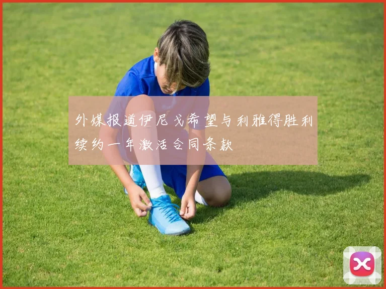 外媒报道伊尼戈希望与利雅得胜利续约一年激活合同条款