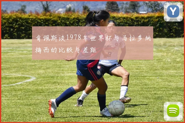 肯佩斯谈1978年世界杯与马拉多纳梅西的比较与差距