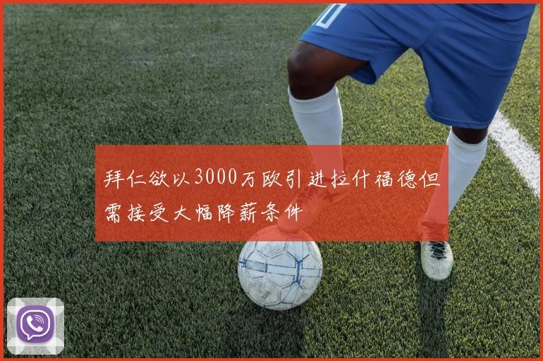 拜仁欲以3000万欧引进拉什福德但需接受大幅降薪条件