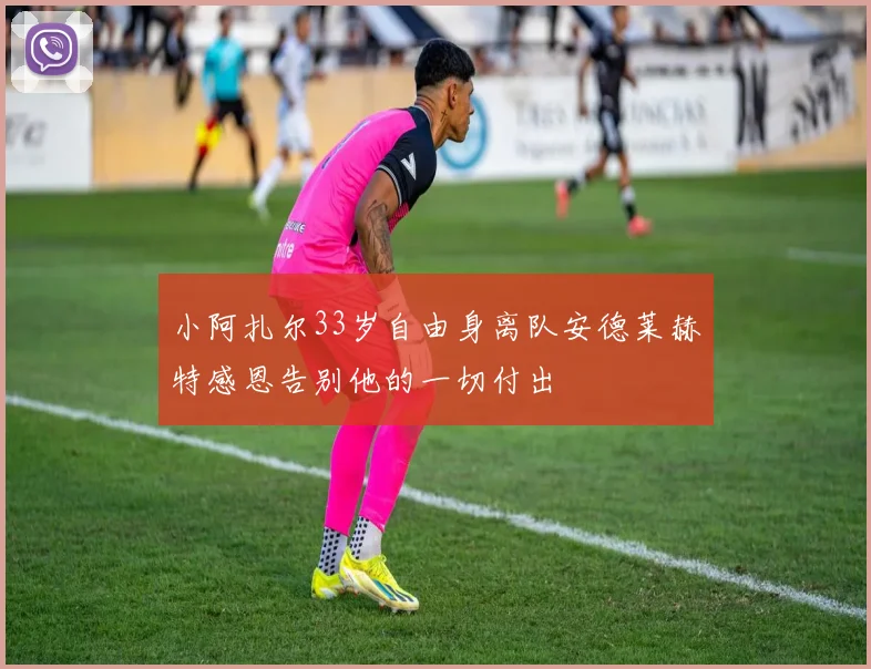 小阿扎尔33岁自由身离队安德莱赫特感恩告别他的一切付出